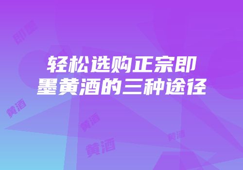 轻松选购正宗即墨黄酒的三种途径