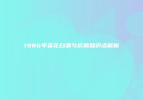 1986年莲花白酒与价格知识点解析