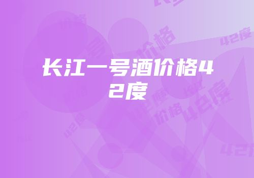 长江一号酒价格42度