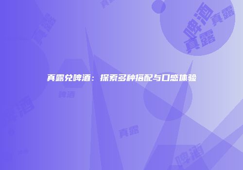 真露兑啤酒：探索多种搭配与口感体验