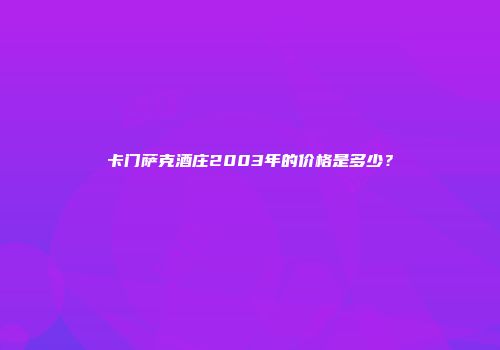 卡门萨克酒庄2003年的价格是多少？