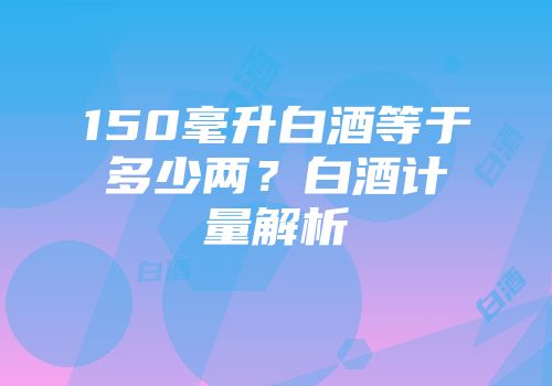 150毫升白酒等于多少两？白酒计量解析