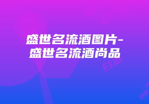 盛世名流酒图片-盛世名流酒尚品