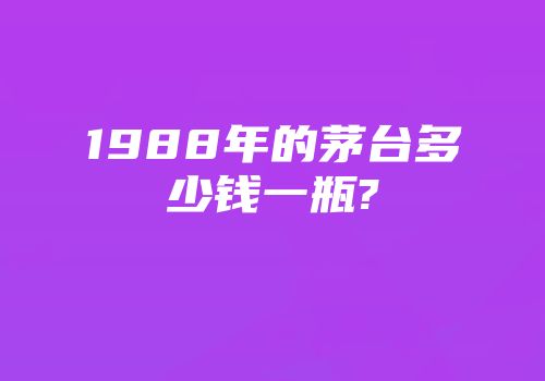 1988年的茅台多少钱一瓶?