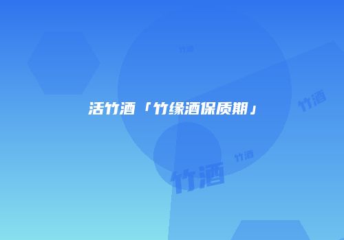 活竹酒「竹缘酒保质期」