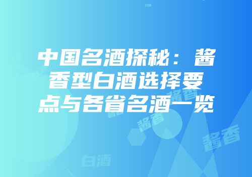 中国名酒探秘：酱香型白酒选择要点与各省名酒一览