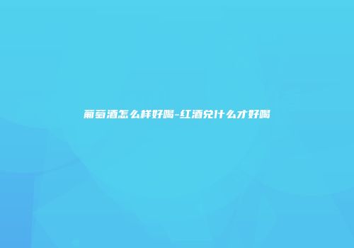 葡萄酒怎么样好喝-红酒兑什么才好喝