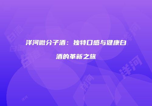 洋河微分子酒：独特口感与健康白酒的革新之旅