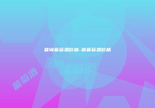 查询葡萄酒价格-查葡萄酒价格