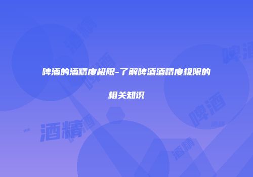 啤酒的酒精度极限-了解啤酒酒精度极限的相关知识