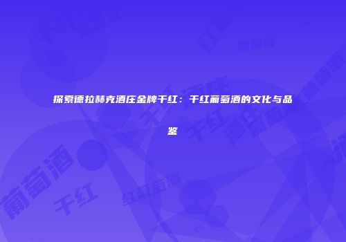 探索德拉赫克酒庄金牌干红：干红葡萄酒的文化与品鉴