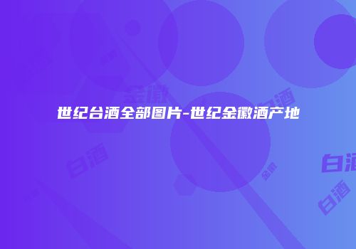 世纪台酒全部图片-世纪金徽酒产地