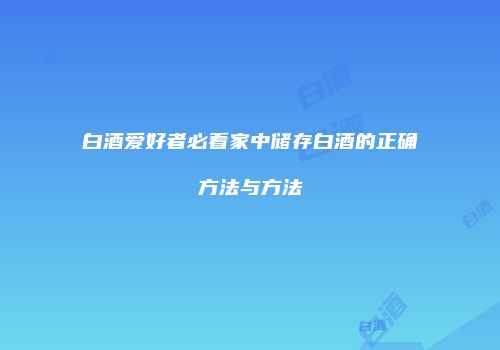 白酒爱好者必看家中储存白酒的正确方法与方法