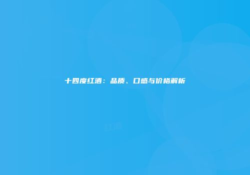 十四度红酒：品质、口感与价格解析