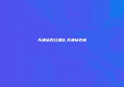 天津钻石红酒庄,天津钻石城