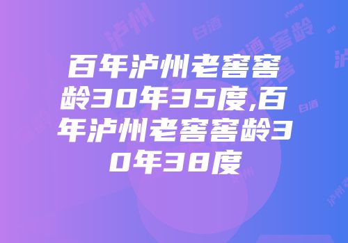 百年泸州老窖窖龄30年35度,百年泸州老窖窖龄30年38度