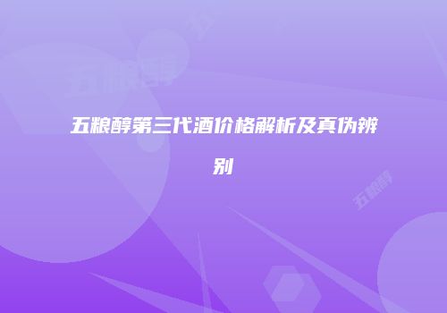 五粮醇第三代酒价格解析及真伪辨别