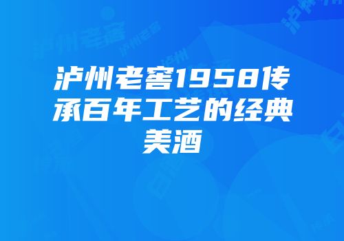 泸州老窖1958传承百年工艺的经典美酒