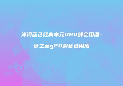 洋河蓝色经典本元G20峰会用酒-梦之蓝g20峰会选用酒