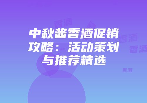 中秋酱香酒促销攻略：活动策划与推荐精选