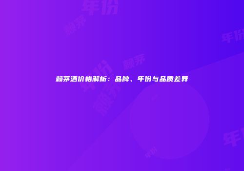 赖茅酒价格解析：品牌、年份与品质差异