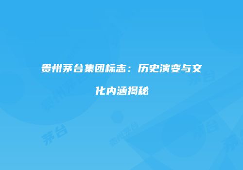 贵州茅台集团标志：历史演变与文化内涵揭秘