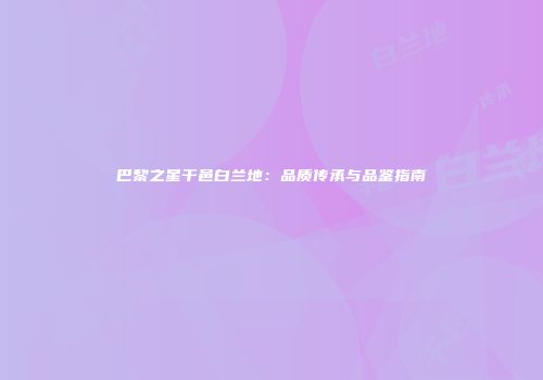 巴黎之星干邑白兰地：品质传承与品鉴指南