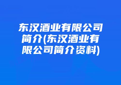 东汉酒业有限公司简介(东汉酒业有限公司简介资料)