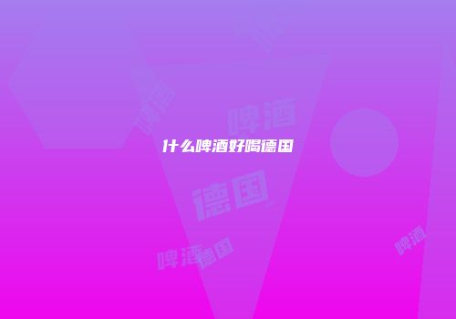 什么啤酒好喝德国