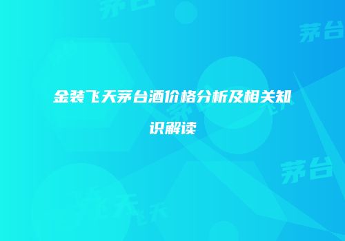 金装飞天茅台酒价格分析及相关知识解读