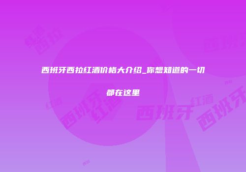 西班牙西拉红酒价格大介绍_你想知道的一切都在这里