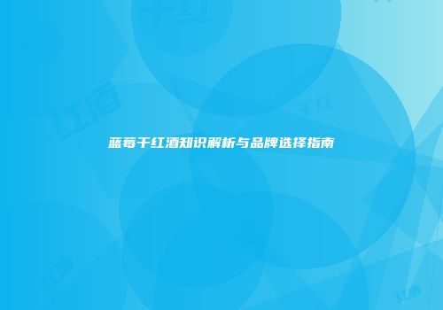 蓝莓干红酒知识解析与品牌选择指南