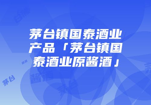 茅台镇国泰酒业产品「茅台镇国泰酒业原酱酒」