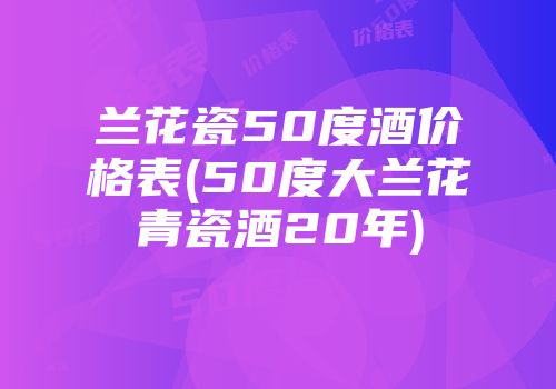 兰花瓷50度酒价格表(50度大兰花青瓷酒20年)