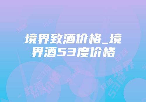境界致酒价格_境界酒53度价格