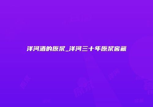 洋河酒的原浆_洋河三十年原浆窖藏