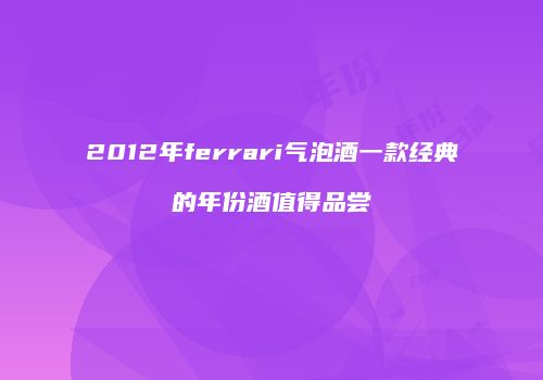 2012年ferrari气泡酒一款经典的年份酒值得品尝