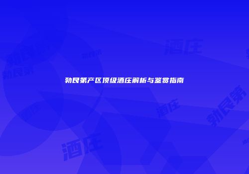 勃艮第产区顶级酒庄解析与鉴赏指南