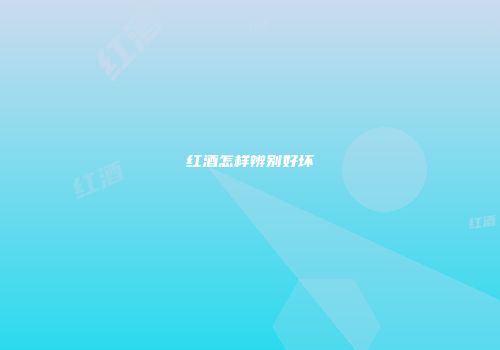 红酒怎样辨别好坏