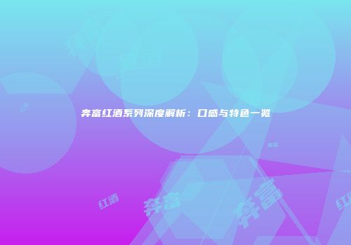 奔富红酒系列深度解析：口感与特色一览