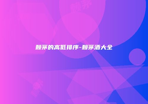 赖茅的高低排序-赖茅酒大全
