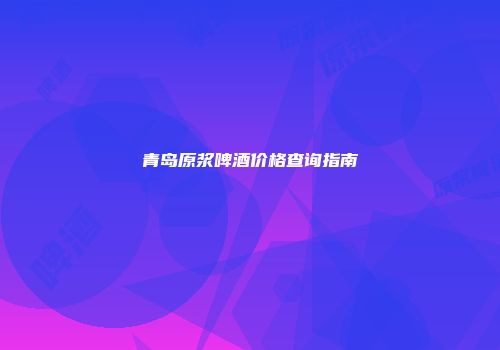 青岛原浆啤酒价格查询指南