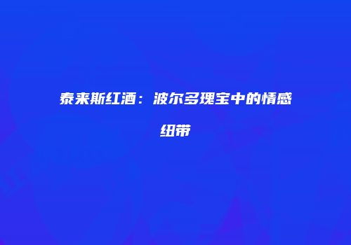 泰来斯红酒：波尔多瑰宝中的情感纽带