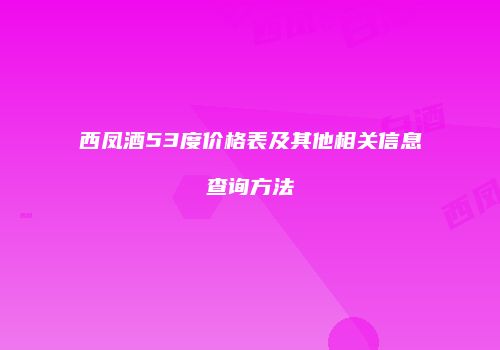 西凤酒53度价格表及其他相关信息查询方法
