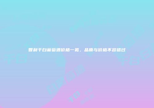 智利干白葡萄酒价格一览，品质与价格不容错过