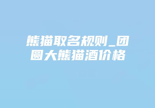 熊猫取名规则_团圆大熊猫酒价格