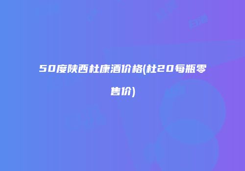 50度陕西杜康酒价格(杜20每瓶零售价)