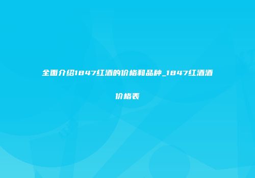 全面介绍1847红酒的价格和品种_1847红酒酒价格表