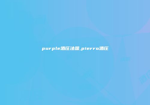 purple酒庄法国,pierro酒庄
