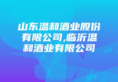 山东温和酒业股份有限公司,临沂温和酒业有限公司